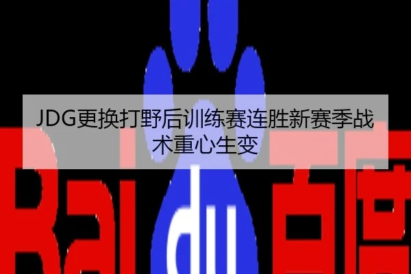 JDG更换打野后训练赛连胜新赛季战术重心生变