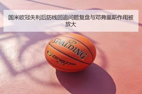 国米欧冠失利后防线回追问题复盘与邓弗里斯作用被放大