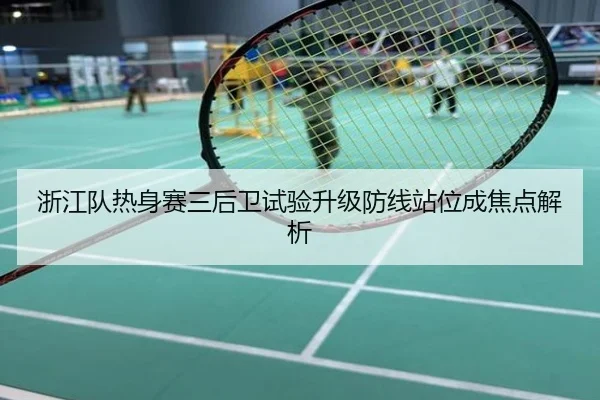 浙江队热身赛三后卫试验升级防线站位成焦点解析