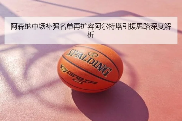阿森纳中场补强名单再扩容阿尔特塔引援思路深度解析