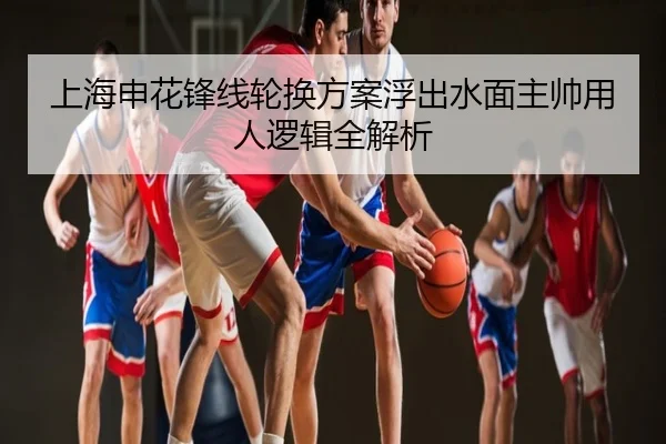 上海申花锋线轮换方案浮出水面主帅用人逻辑全解析